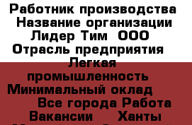 Работник производства › Название организации ­ Лидер Тим, ООО › Отрасль предприятия ­ Легкая промышленность › Минимальный оклад ­ 27 000 - Все города Работа » Вакансии   . Ханты-Мансийский,Советский г.